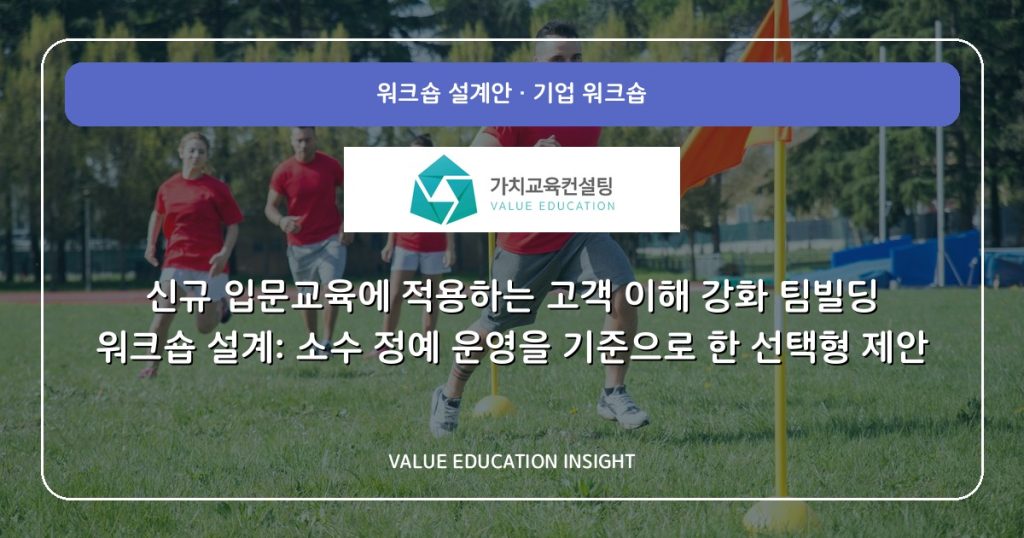신규 입문교육에 적용하는 고객 이해 강화 팀빌딩 워크숍 설계: 소수 정예 운영을 기준으로 한 선택형 제안