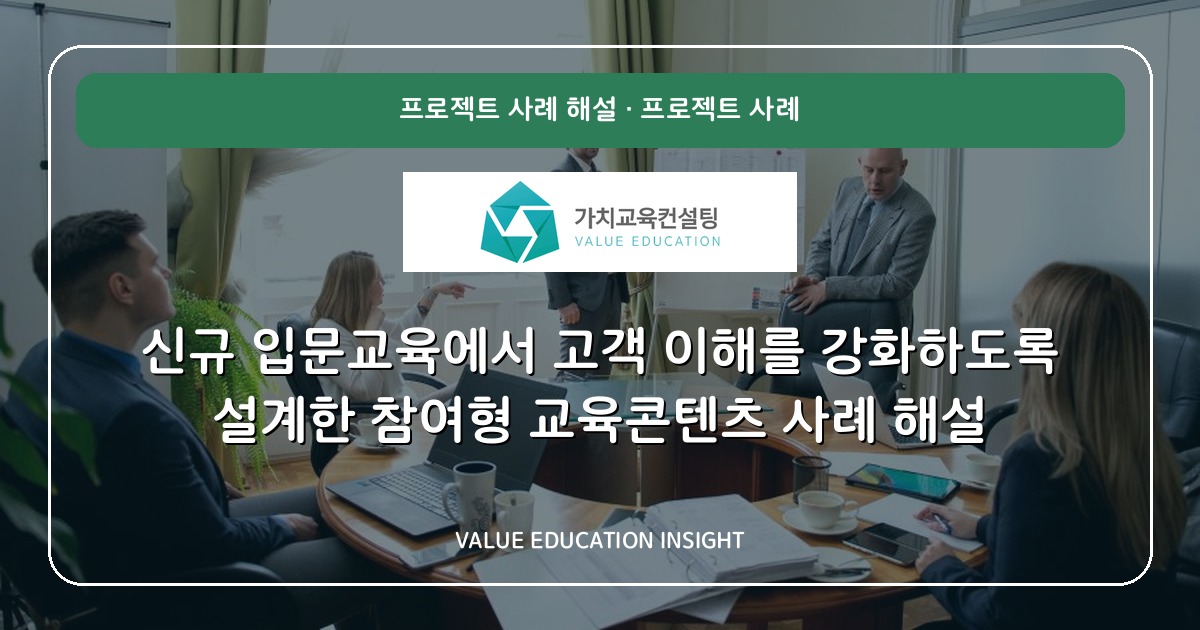 신규 입문교육에서 고객 이해를 강화하도록 설계한 참여형 교육콘텐츠 사례 해설