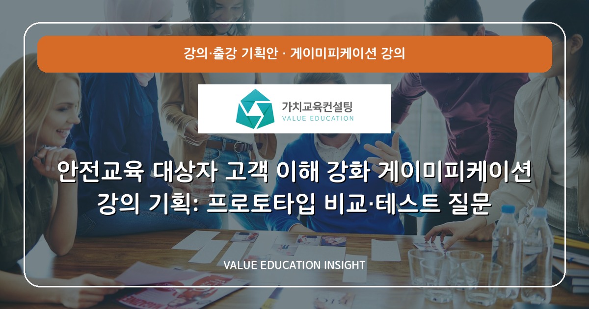 안전교육 대상자 고객 이해 강화 게이미피케이션 강의 기획: 프로토타입 비교·테스트 질문