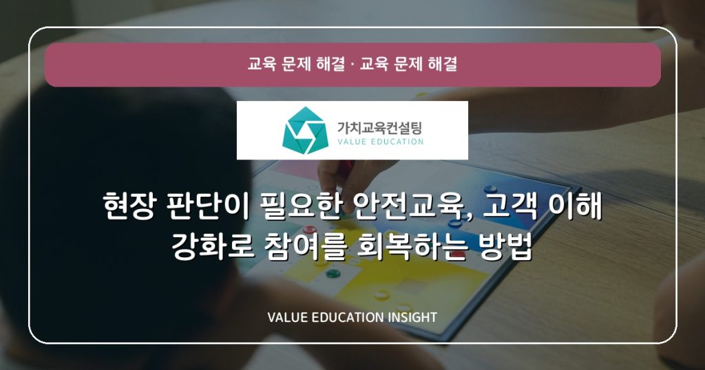 현장 판단이 필요한 안전교육, 고객 이해 강화로 참여를 회복하는 방법