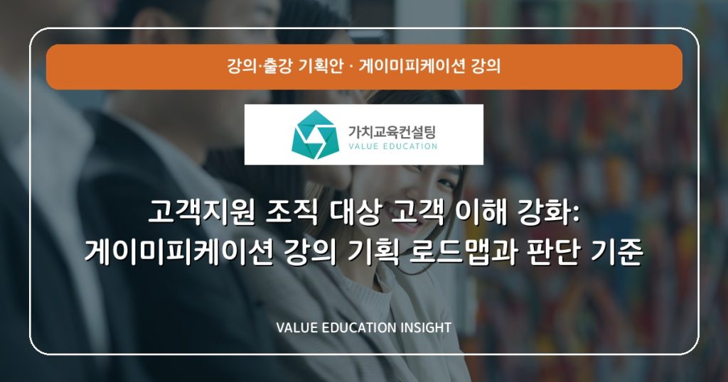 고객지원 조직 대상 고객 이해 강화: 게이미피케이션 강의 기획 로드맵과 판단 기준