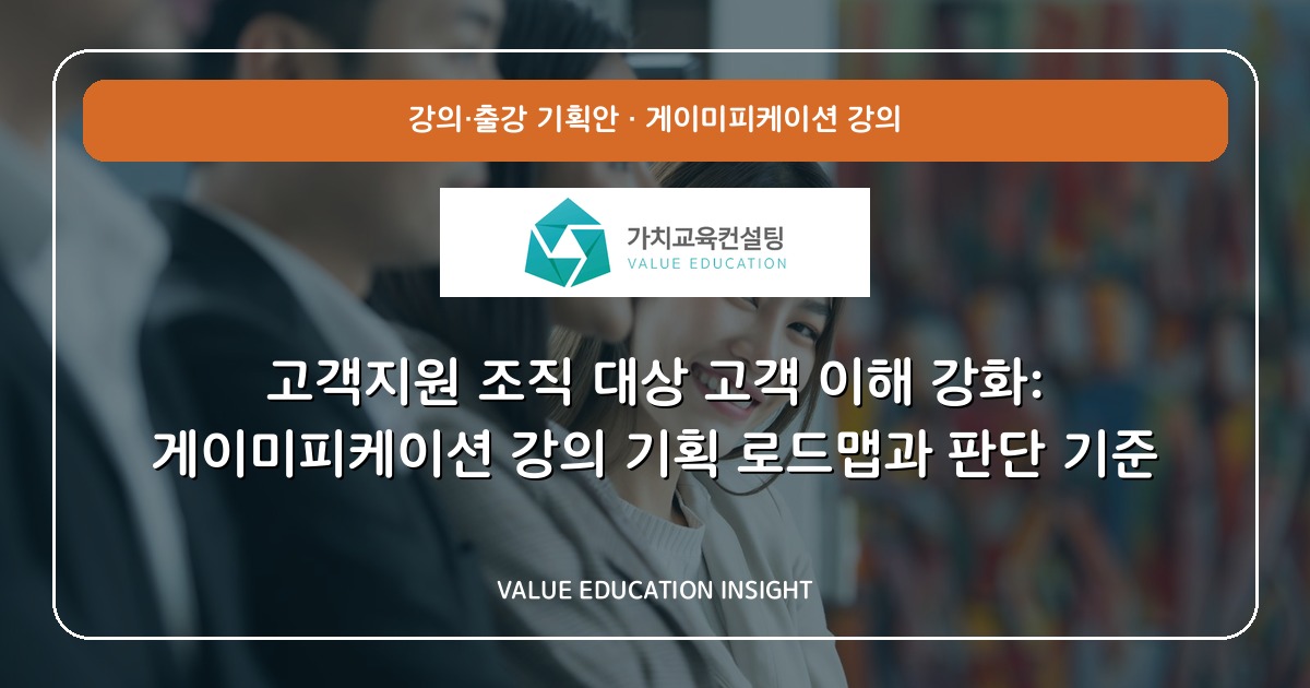 고객지원 조직 대상 고객 이해 강화: 게이미피케이션 강의 기획 로드맵과 판단 기준