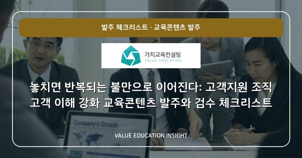 놓치면 반복되는 불만으로 이어진다: 고객지원 조직 고객 이해 강화 교육콘텐츠 발주와 검수 체크리스트