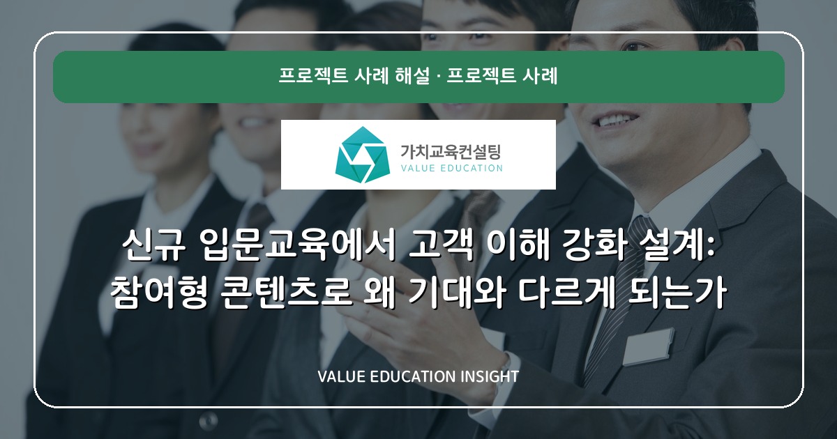 신규 입문교육에서 고객 이해 강화 설계: 참여형 콘텐츠로 왜 기대와 다르게 되는가