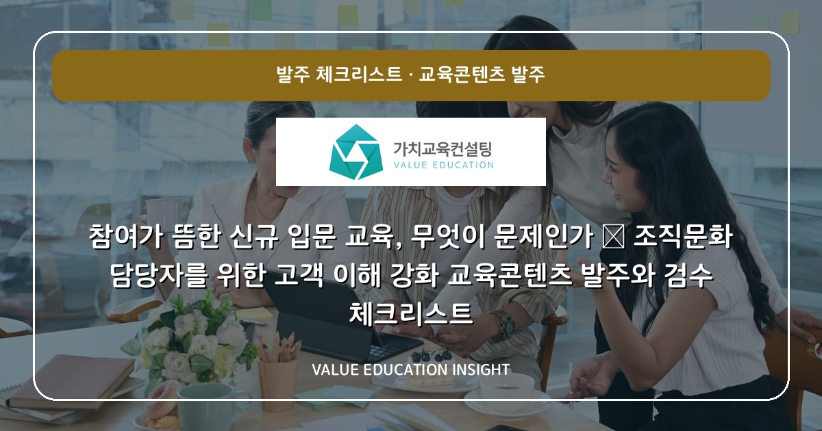 참여가 뜸한 신규 입문 교육, 무엇이 문제인가 — 조직문화 담당자를 위한 고객 이해 강화 교육콘텐츠 발주와 검수 체크리스트