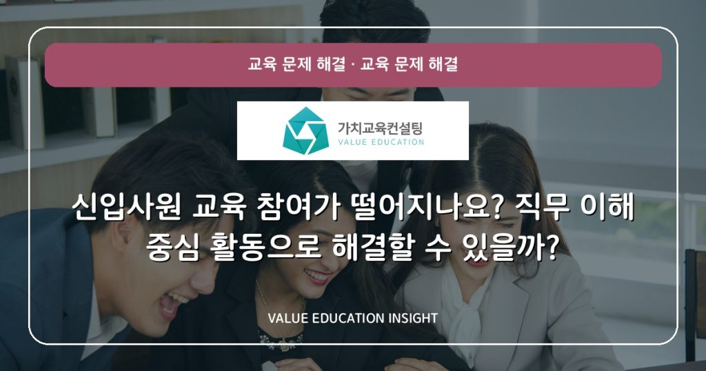 신입사원 교육 참여가 떨어지나요? 직무 이해 중심 활동으로 해결할 수 있을까?