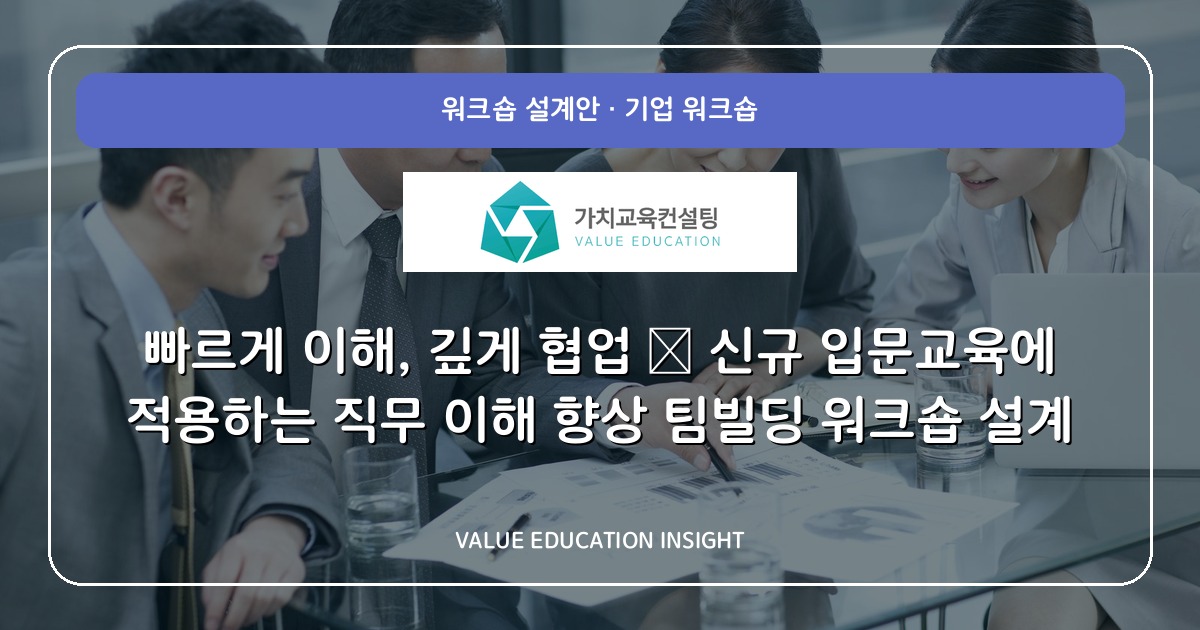 빠르게 이해, 깊게 협업 — 신규 입문교육에 적용하는 직무 이해 향상 팀빌딩 워크숍 설계