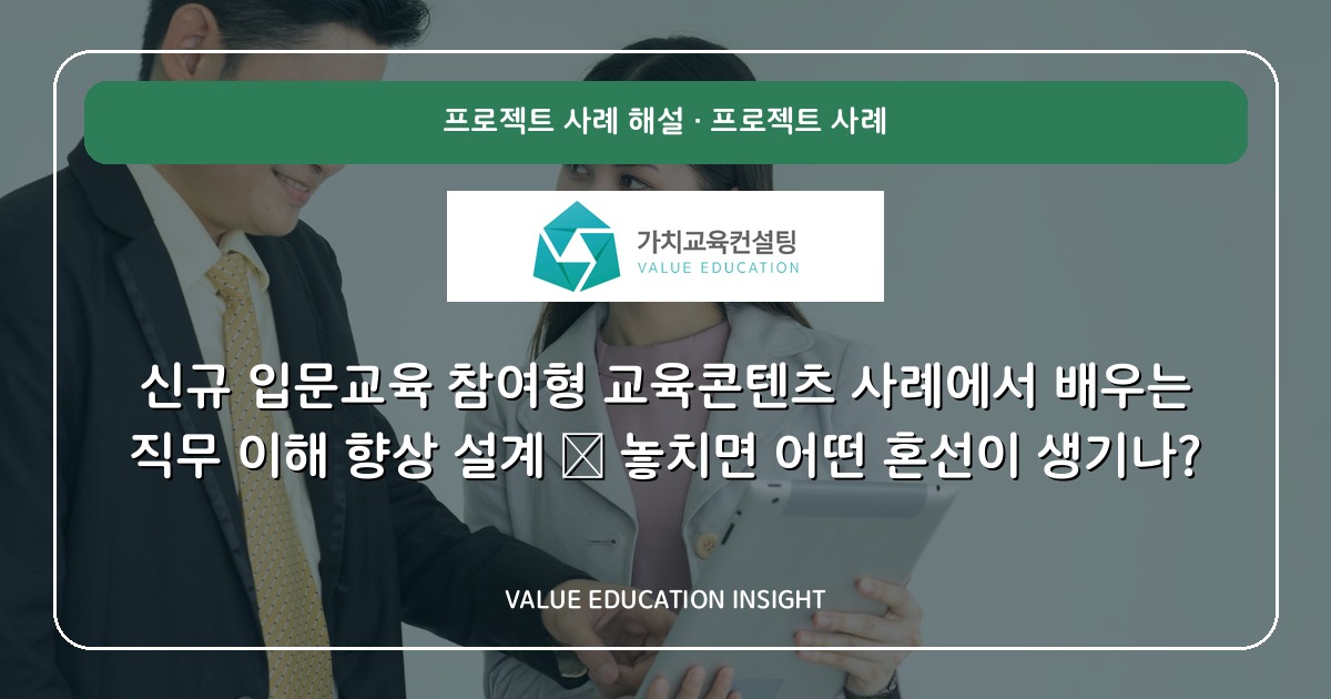 신규 입문교육 참여형 교육콘텐츠 사례에서 배우는 직무 이해 향상 설계 — 놓치면 어떤 혼선이 생기나?