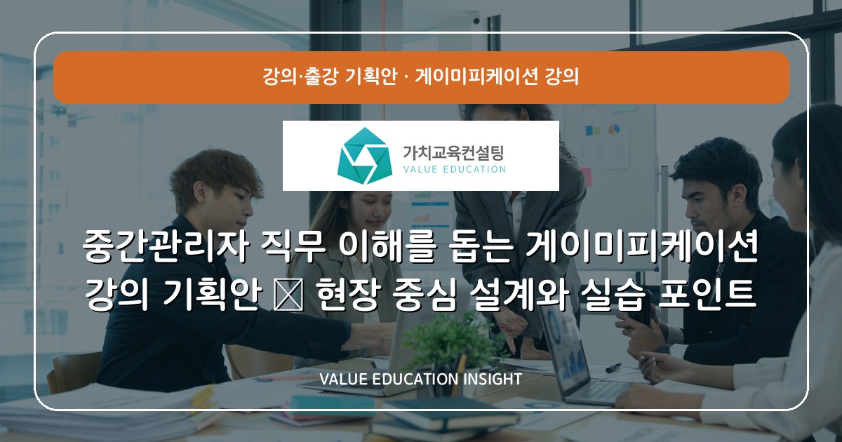 중간관리자 직무 이해를 돕는 게이미피케이션 강의 기획안 — 현장 중심 설계와 실습 포인트