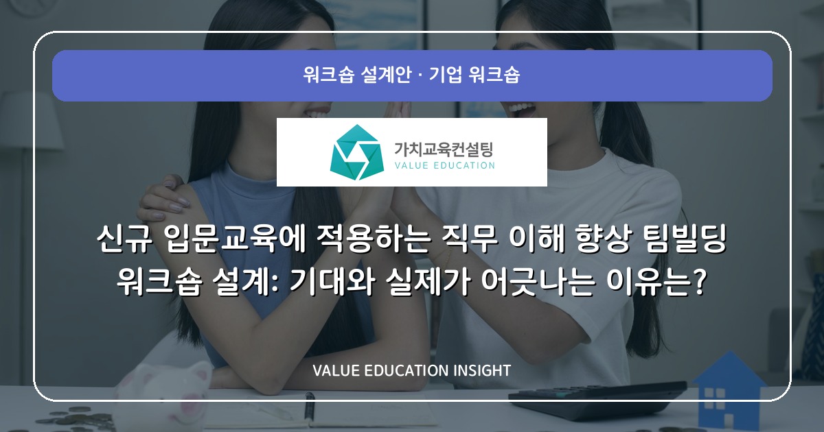 신규 입문교육에 적용하는 직무 이해 향상 팀빌딩 워크숍 설계: 기대와 실제가 어긋나는 이유는?