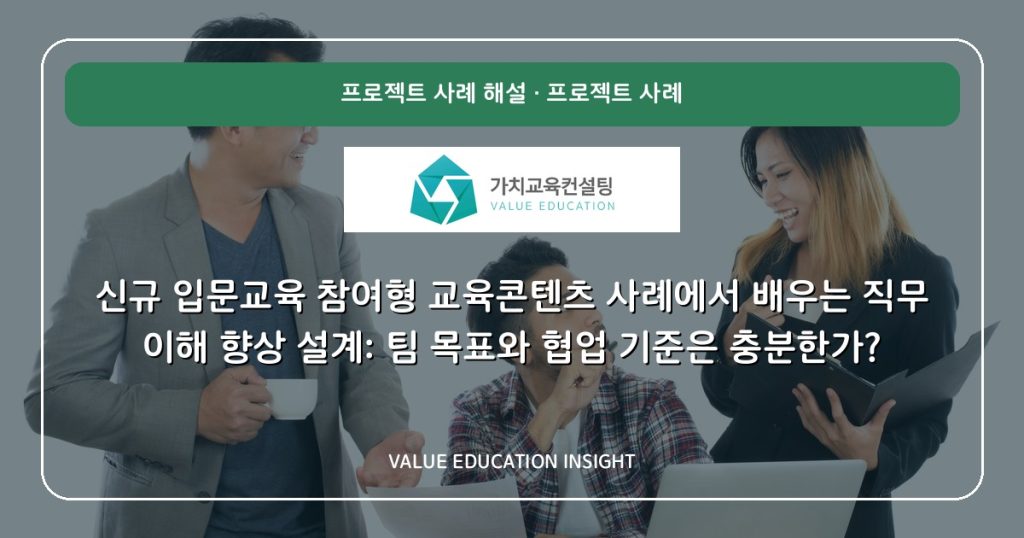 신규 입문교육 참여형 교육콘텐츠 사례에서 배우는 직무 이해 향상 설계: 팀 목표와 협업 기준은 충분한가?