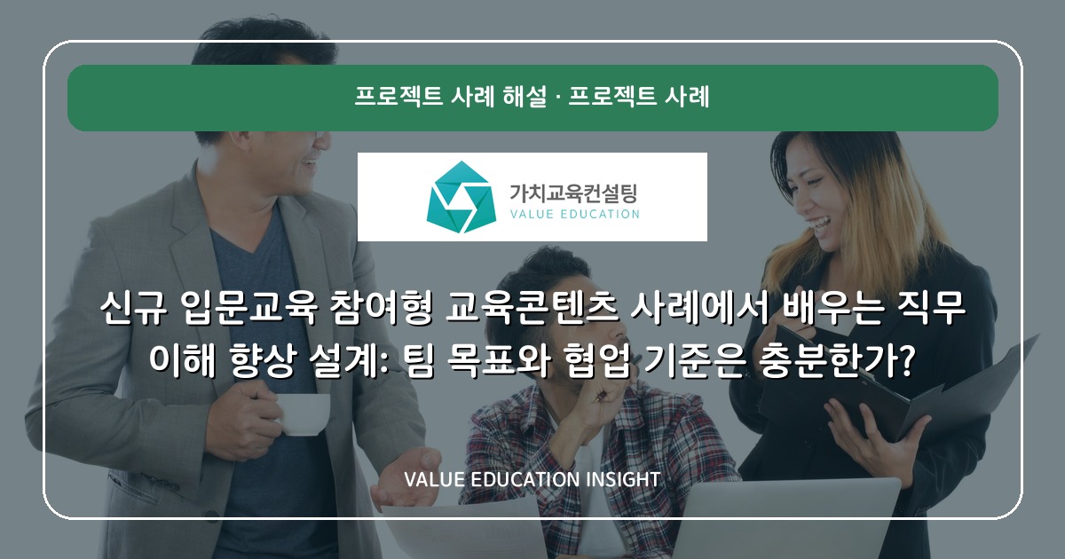 신규 입문교육 참여형 교육콘텐츠 사례에서 배우는 직무 이해 향상 설계: 팀 목표와 협업 기준은 충분한가?