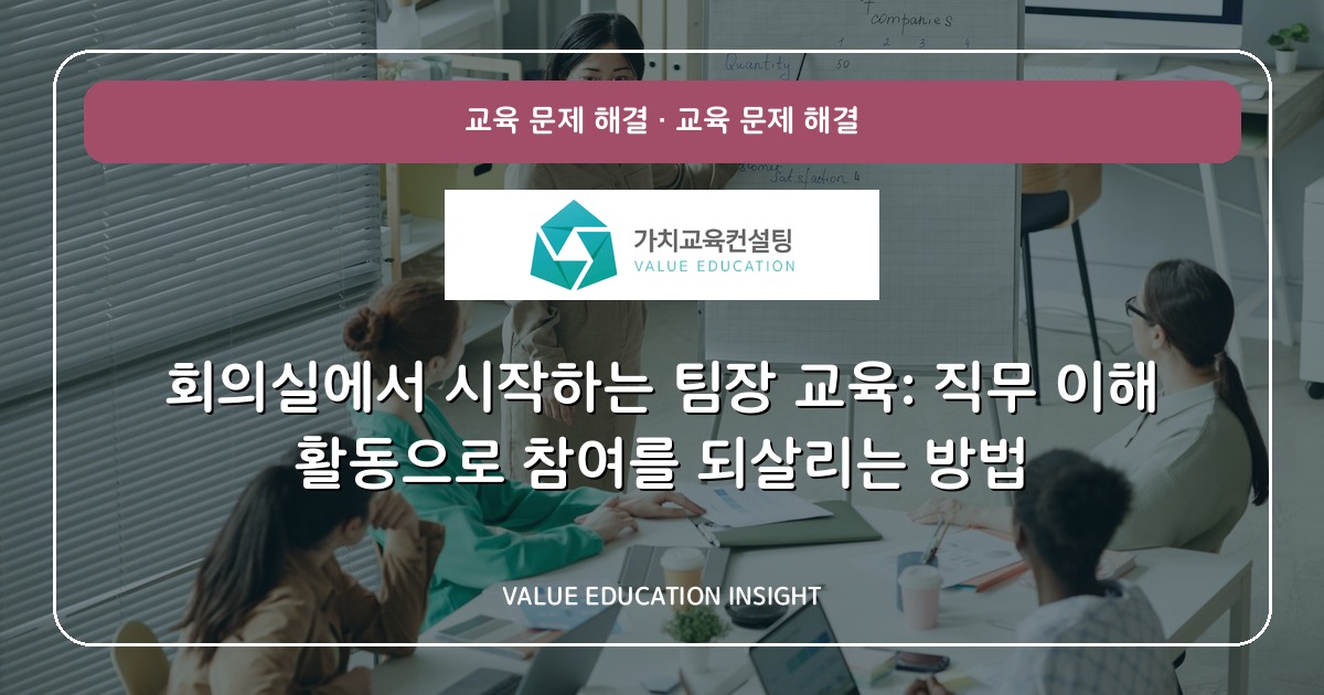 회의실에서 시작하는 팀장 교육: 직무 이해 활동으로 참여를 되살리는 방법