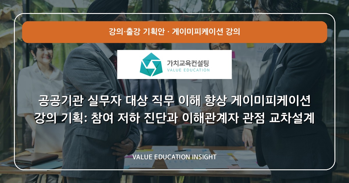 공공기관 실무자 대상 직무 이해 향상 게이미피케이션 강의 기획: 참여 저하 진단과 이해관계자 관점 교차설계