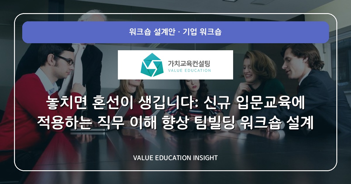 놓치면 혼선이 생깁니다: 신규 입문교육에 적용하는 직무 이해 향상 팀빌딩 워크숍 설계