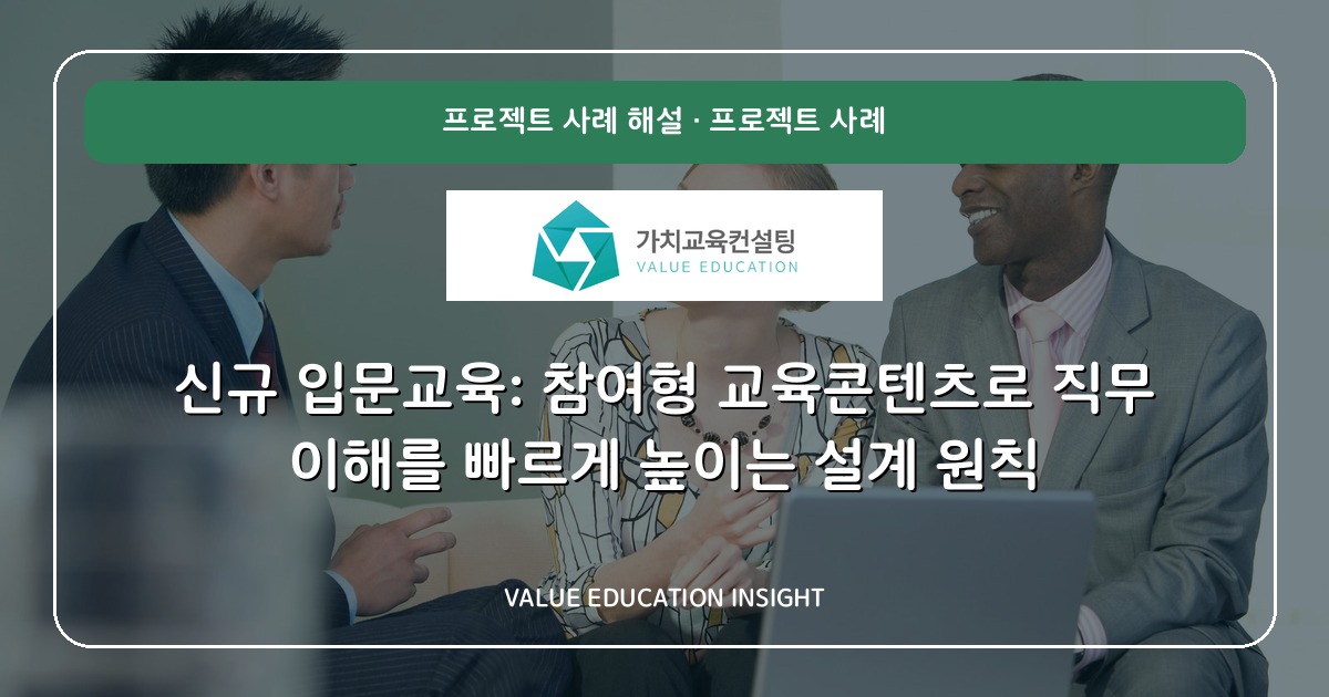 신규 입문교육: 참여형 교육콘텐츠로 직무 이해를 빠르게 높이는 설계 원칙