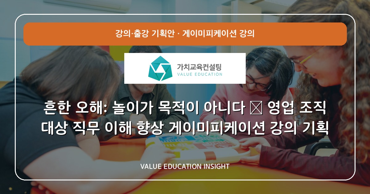 흔한 오해: 놀이가 목적이 아니다 — 영업 조직 대상 직무 이해 향상 게이미피케이션 강의 기획
