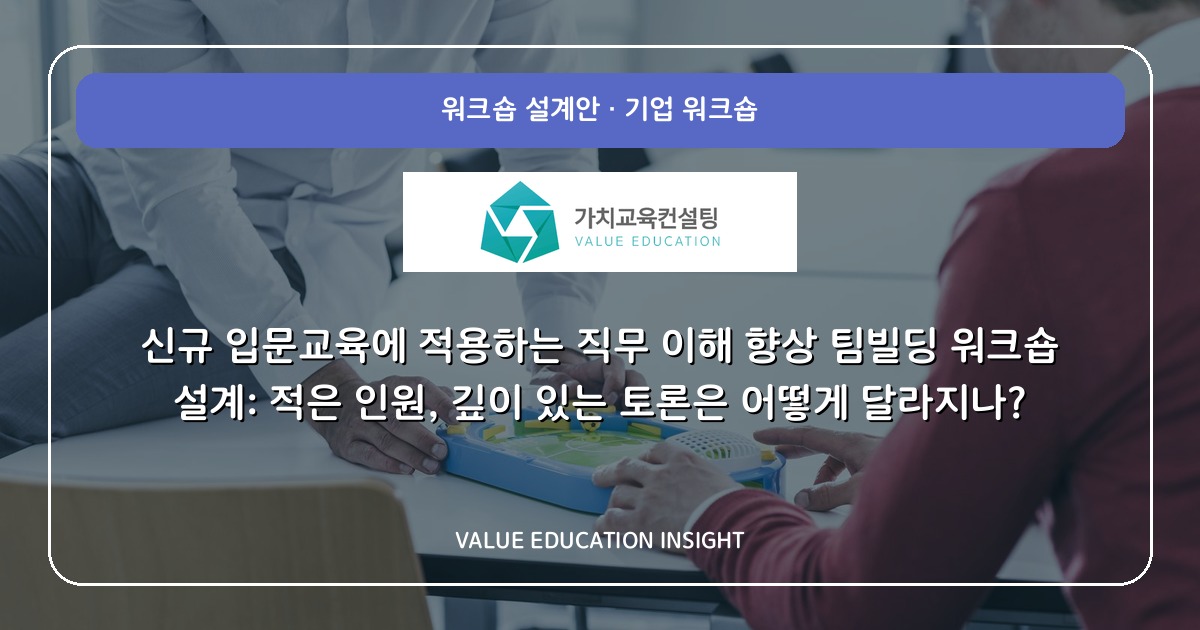 신규 입문교육에 적용하는 직무 이해 향상 팀빌딩 워크숍 설계: 적은 인원, 깊이 있는 토론은 어떻게 달라지나?