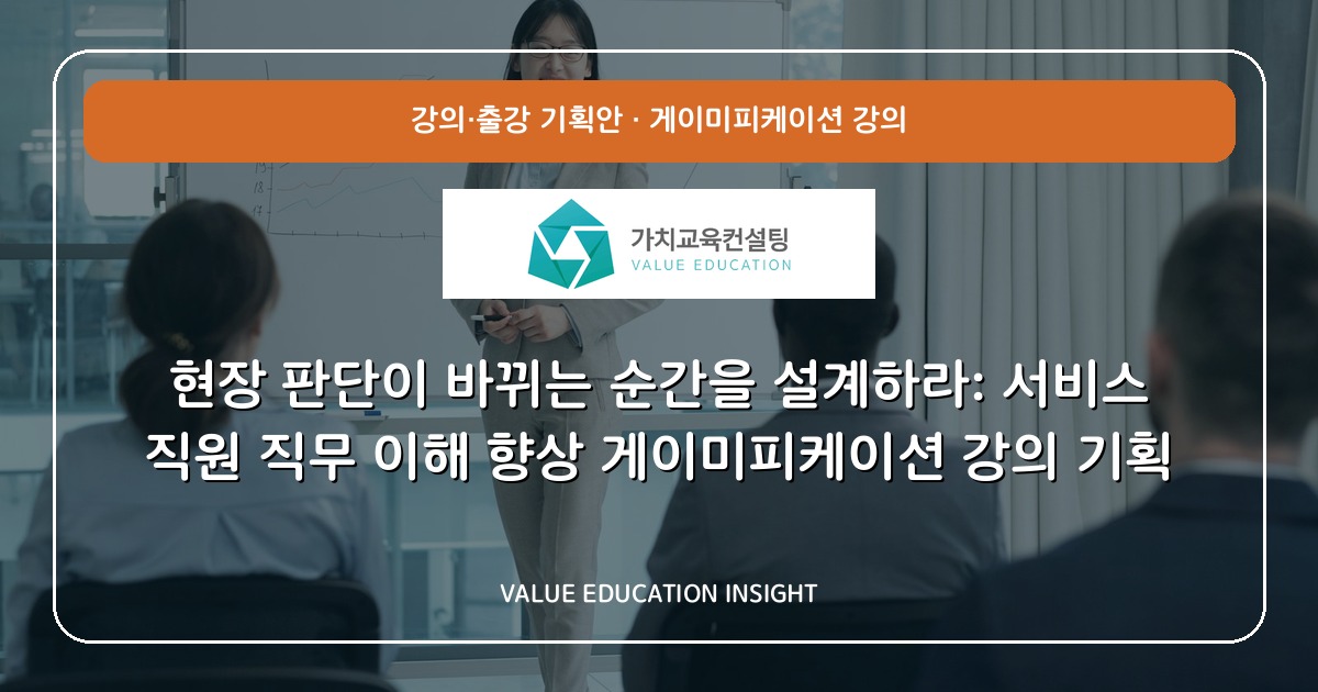 현장 판단이 바뀌는 순간을 설계하라: 서비스 직원 직무 이해 향상 게이미피케이션 강의 기획