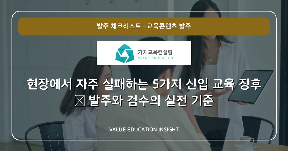 현장에서 자주 실패하는 5가지 신입 교육 징후 — 발주와 검수의 실전 기준