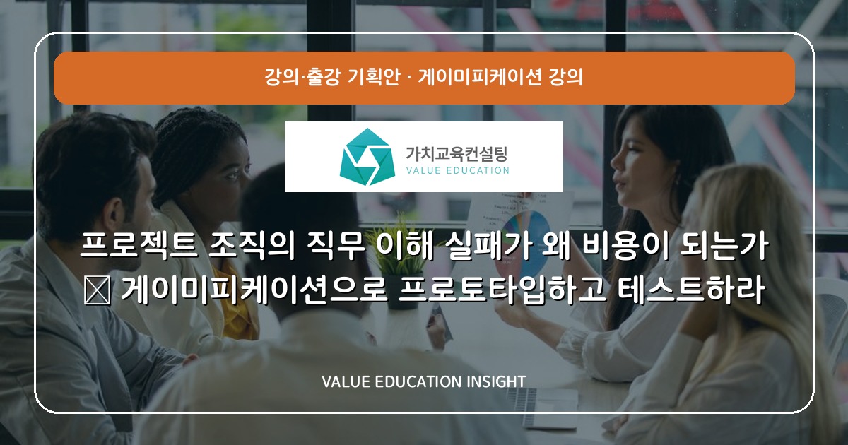프로젝트 조직의 직무 이해 실패가 왜 비용이 되는가 — 게이미피케이션으로 프로토타입하고 테스트하라