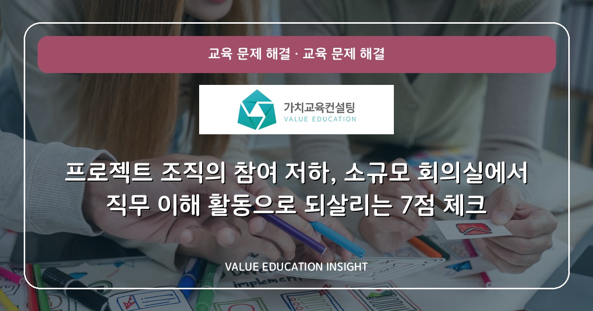 프로젝트 조직의 참여 저하, 소규모 회의실에서 직무 이해 활동으로 되살리는 7점 체크