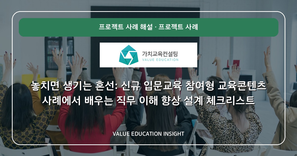 놓치면 생기는 혼선: 신규 입문교육 참여형 교육콘텐츠 사례에서 배우는 직무 이해 향상 설계 체크리스트