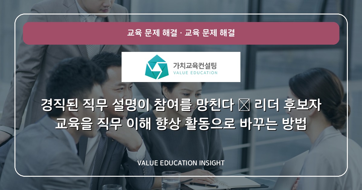 경직된 직무 설명이 참여를 망친다 — 리더 후보자 교육을 직무 이해 향상 활동으로 바꾸는 방법