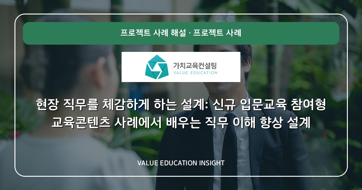 현장 직무를 체감하게 하는 설계: 신규 입문교육 참여형 교육콘텐츠 사례에서 배우는 직무 이해 향상 설계