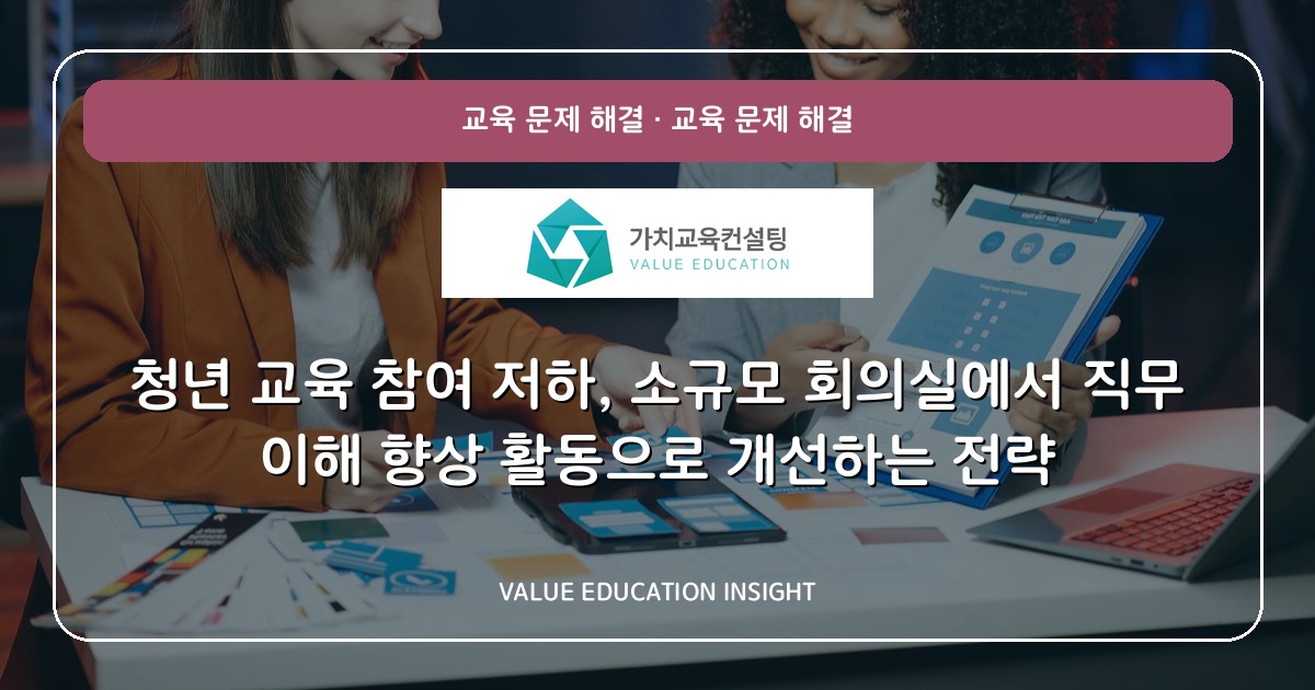 청년 교육 참여 저하, 소규모 회의실에서 직무 이해 향상 활동으로 개선하는 전략