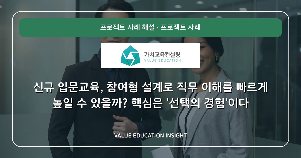 신규 입문교육, 참여형 설계로 직무 이해를 빠르게 높일 수 있을까? 핵심은 '선택의 경험'이다