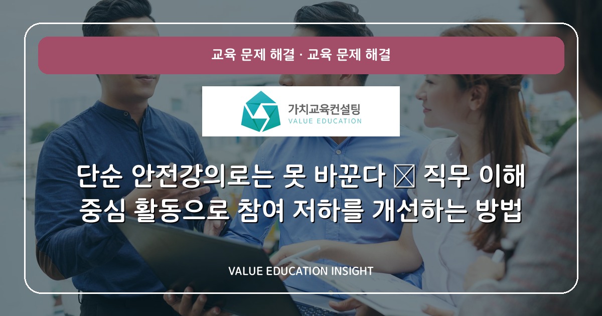 단순 안전강의로는 못 바꾼다 — 직무 이해 중심 활동으로 참여 저하를 개선하는 방법
