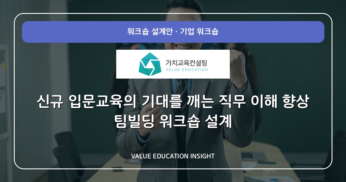 신규 입문교육의 기대를 깨는 직무 이해 향상 팀빌딩 워크숍 설계