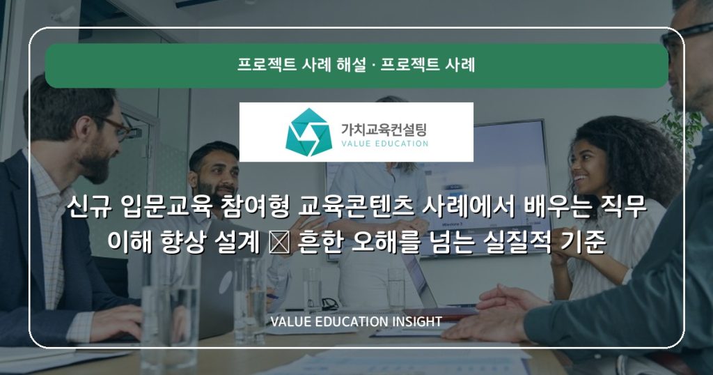 신규 입문교육 참여형 교육콘텐츠 사례에서 배우는 직무 이해 향상 설계 — 흔한 오해를 넘는 실질적 기준