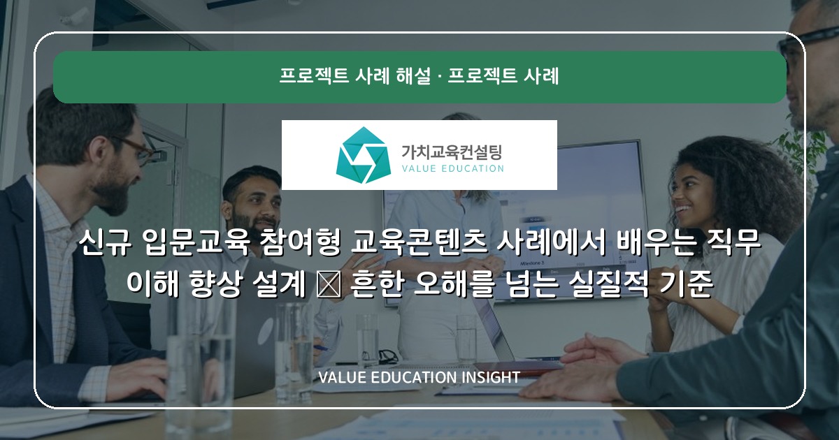 신규 입문교육 참여형 교육콘텐츠 사례에서 배우는 직무 이해 향상 설계 — 흔한 오해를 넘는 실질적 기준