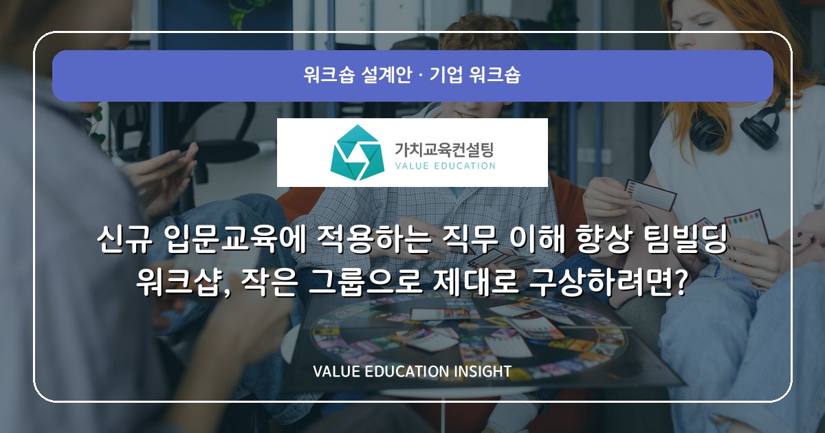 신규 입문교육에 적용하는 직무 이해 향상 팀빌딩 워크샵, 작은 그룹으로 제대로 구상하려면?