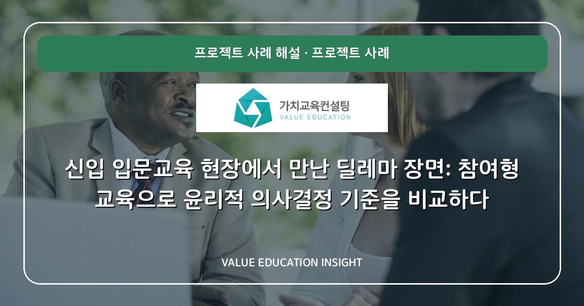 신입 입문교육 현장에서 만난 딜레마 장면: 참여형 교육으로 윤리적 의사결정 기준을 비교하다