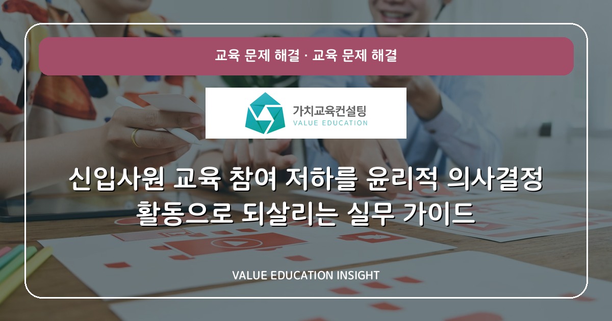 신입사원 교육 참여 저하를 윤리적 의사결정 활동으로 되살리는 실무 가이드