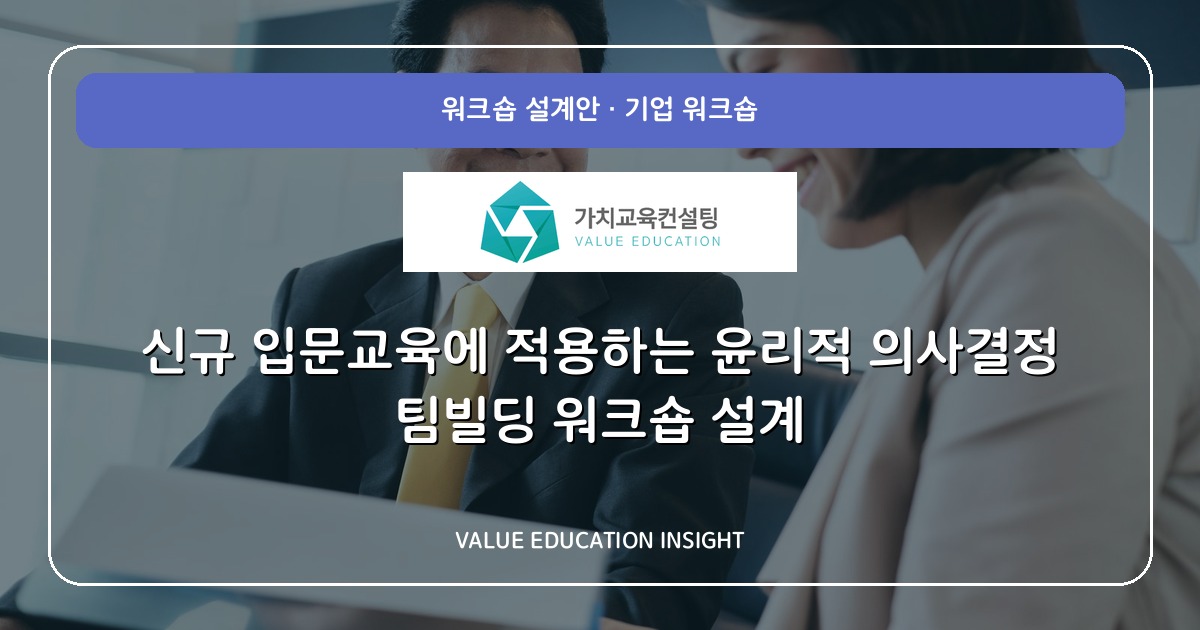 신규 입문교육에 적용하는 윤리적 의사결정 팀빌딩 워크숍 설계