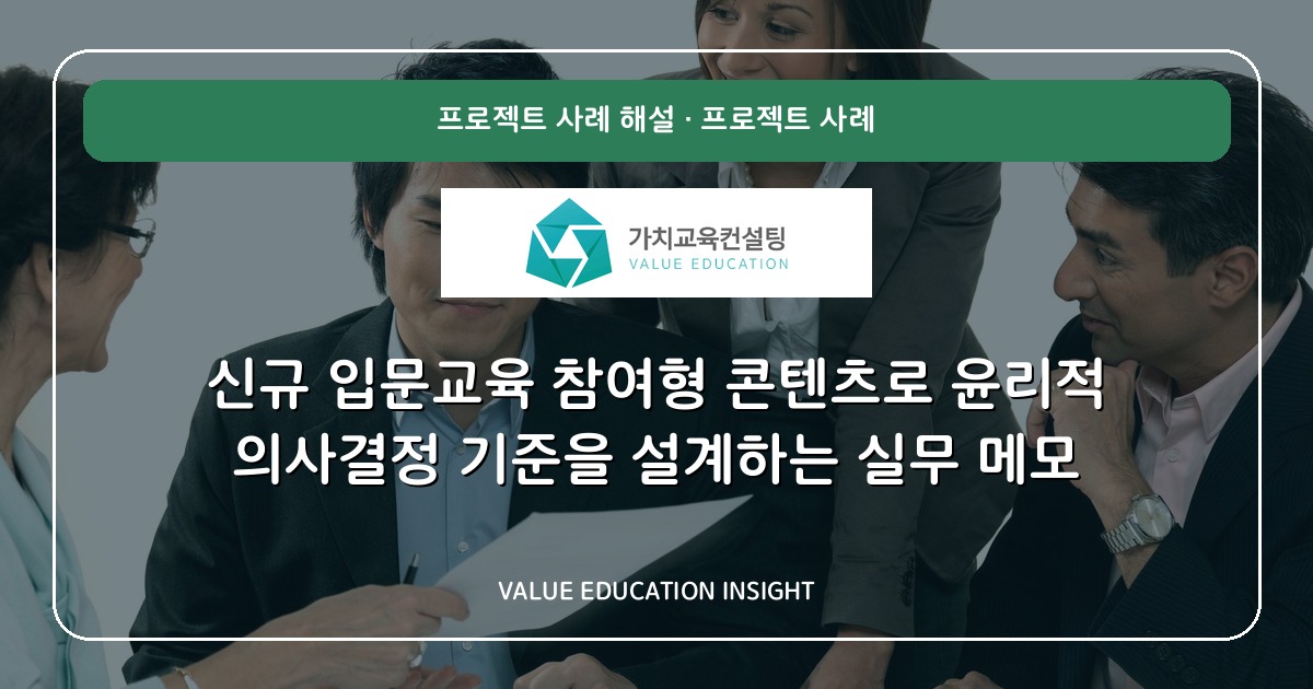 신규 입문교육 참여형 콘텐츠로 윤리적 의사결정 기준을 설계하는 실무 메모