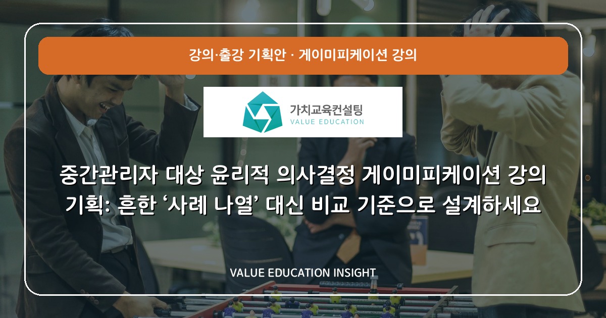 중간관리자 대상 윤리적 의사결정 게이미피케이션 강의 기획: 흔한 ‘사례 나열’ 대신 비교 기준으로 설계하세요