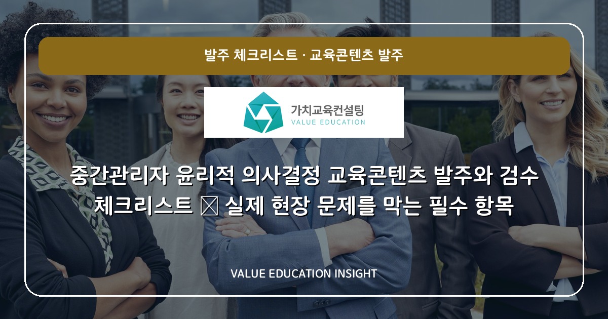 중간관리자 윤리적 의사결정 교육콘텐츠 발주와 검수 체크리스트 — 실제 현장 문제를 막는 필수 항목