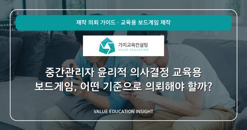 중간관리자 윤리적 의사결정 교육용 보드게임, 어떤 기준으로 의뢰해야 할까?