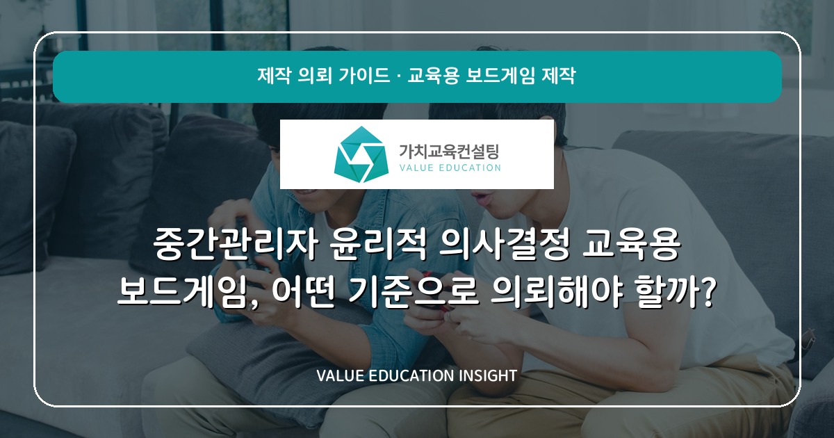 중간관리자 윤리적 의사결정 교육용 보드게임, 어떤 기준으로 의뢰해야 할까?