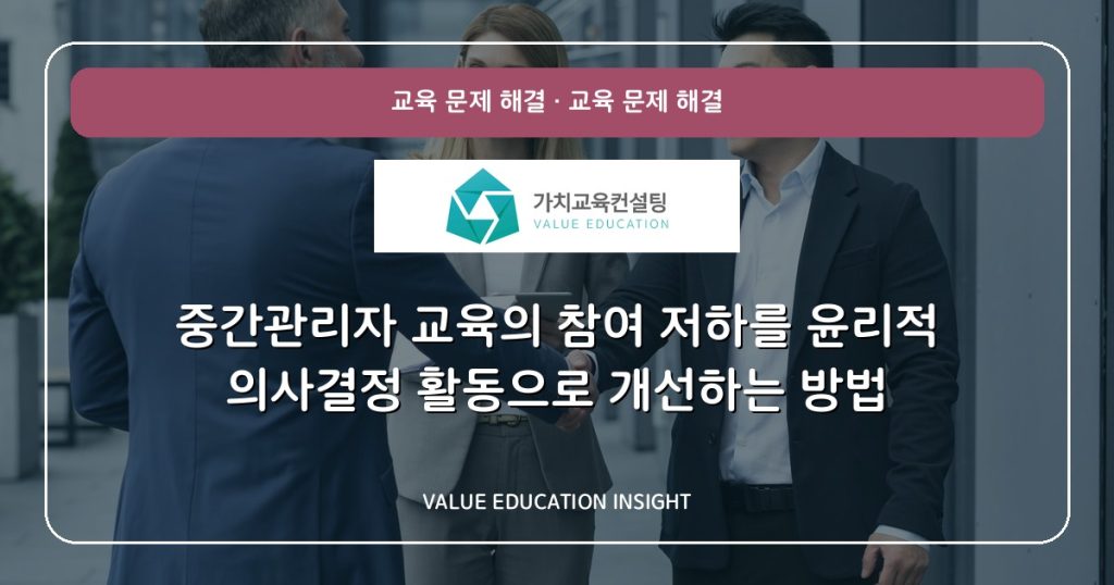 중간관리자 교육의 참여 저하를 윤리적 의사결정 활동으로 개선하는 방법