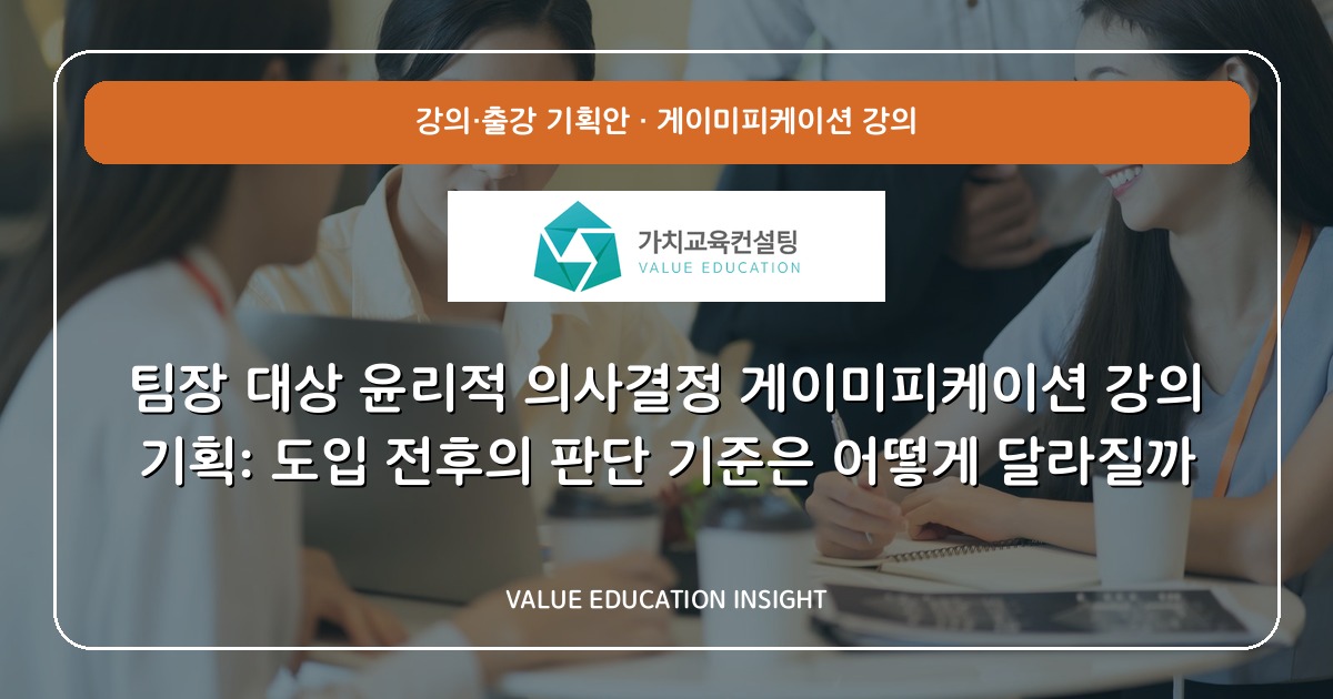 팀장 대상 윤리적 의사결정 게이미피케이션 강의 기획: 도입 전후의 판단 기준은 어떻게 달라질까