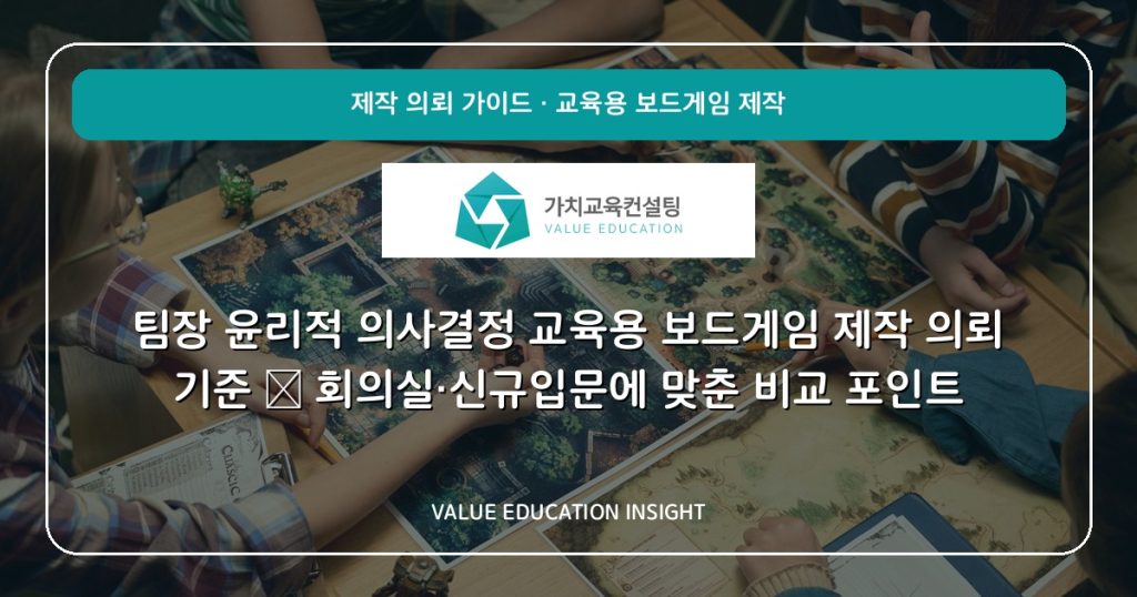 팀장 윤리적 의사결정 교육용 보드게임 제작 의뢰 기준 — 회의실·신규입문에 맞춘 비교 포인트