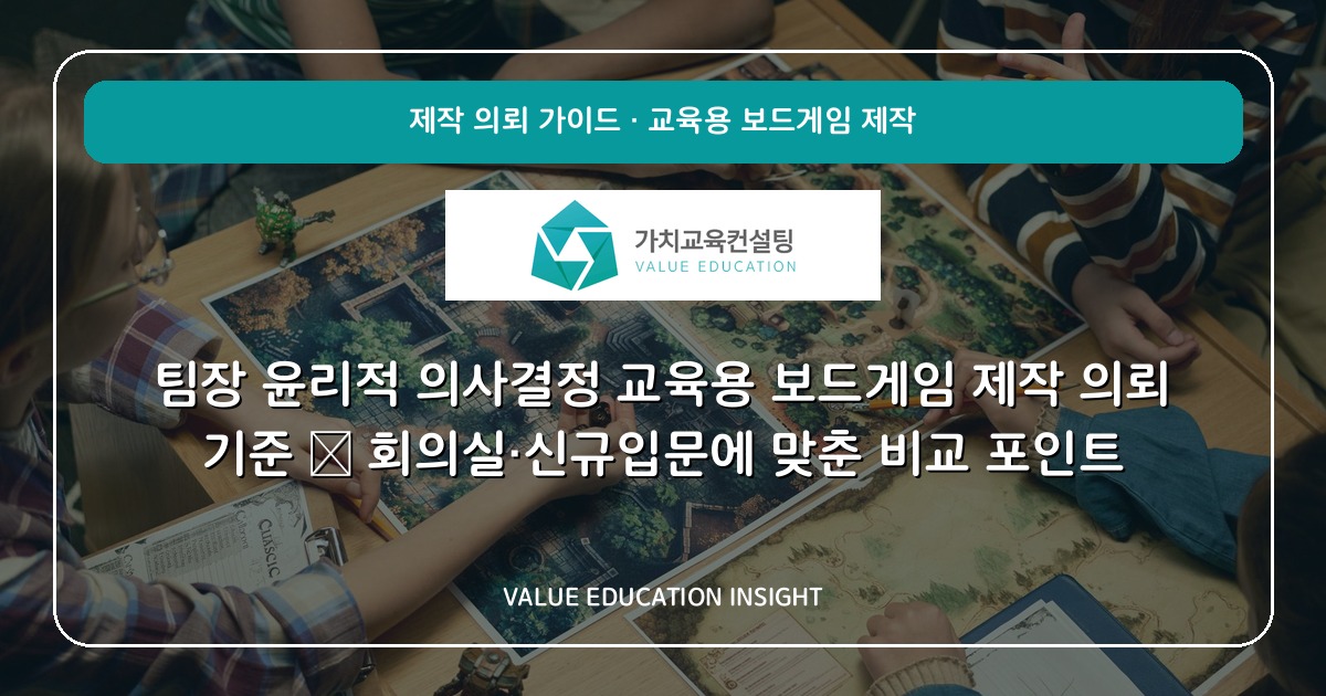 팀장 윤리적 의사결정 교육용 보드게임 제작 의뢰 기준 — 회의실·신규입문에 맞춘 비교 포인트