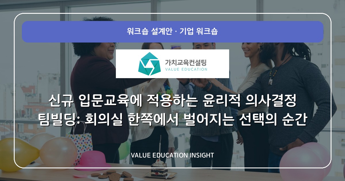 신규 입문교육에 적용하는 윤리적 의사결정 팀빌딩: 회의실 한쪽에서 벌어지는 선택의 순간