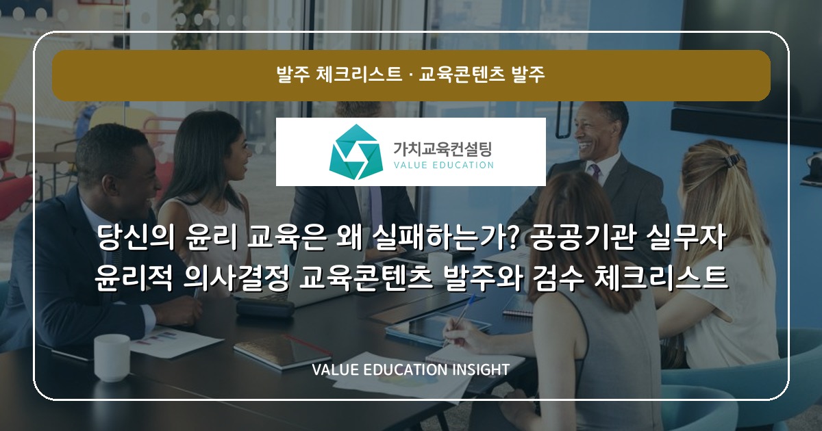 당신의 윤리 교육은 왜 실패하는가? 공공기관 실무자 윤리적 의사결정 교육콘텐츠 발주와 검수 체크리스트